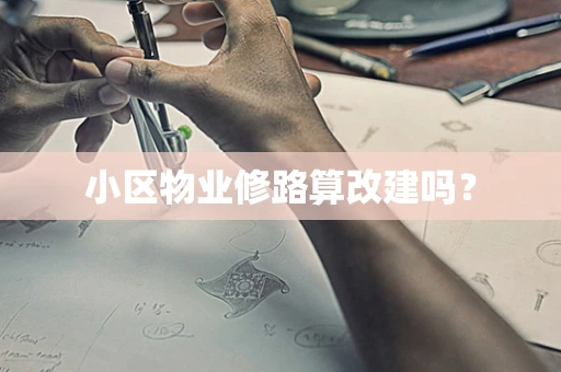 小区物业修路算改建吗？