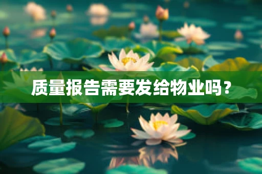 质量报告需要发给物业吗？