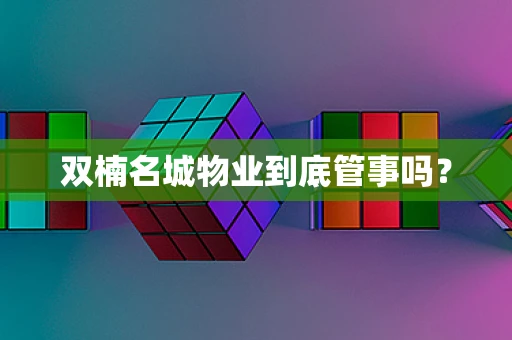 双楠名城物业到底管事吗？