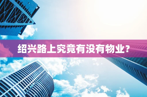 绍兴路上究竟有没有物业？