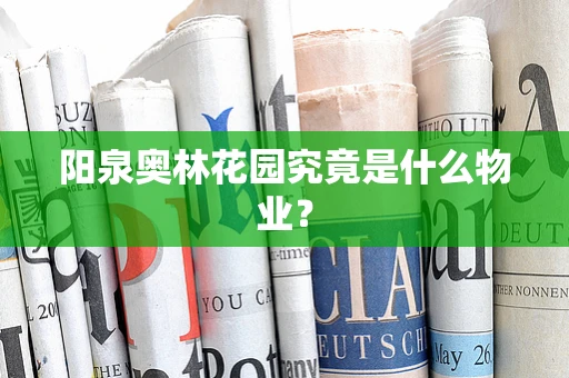 阳泉奥林花园究竟是什么物业？