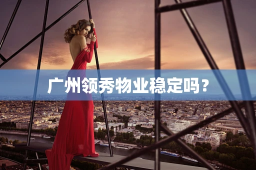 广州领秀物业稳定吗？