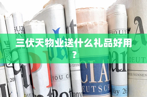 三伏天物业送什么礼品好用？