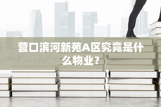 营口滨河新苑A区究竟是什么物业？
