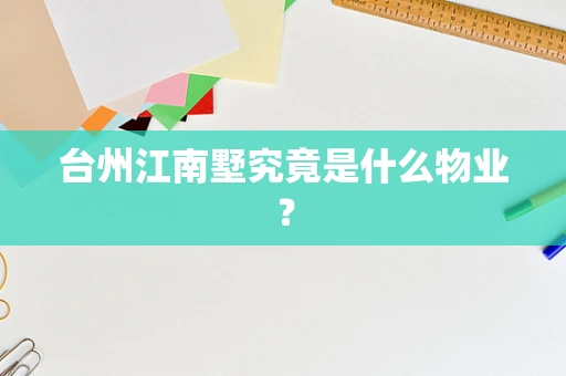 台州江南墅究竟是什么物业？