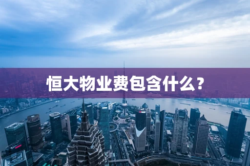 恒大物业费包含什么？