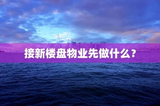 接新楼盘物业先做什么？