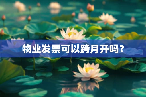 物业发票可以跨月开吗？