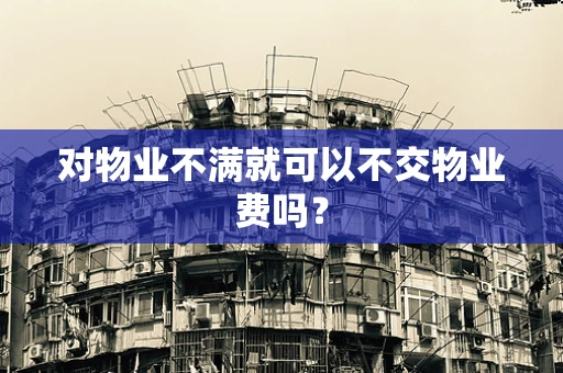 对物业不满就可以不交物业费吗？