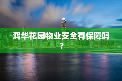 鸿华花园物业安全有保障吗？