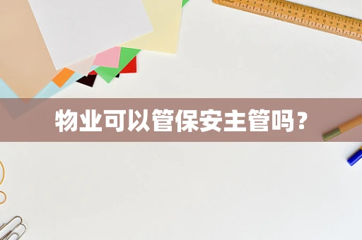 物业可以管保安主管吗？