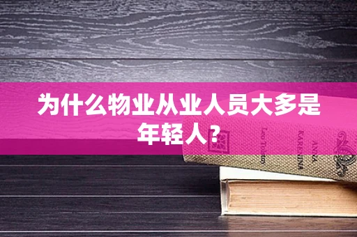 为什么物业从业人员大多是年轻人？