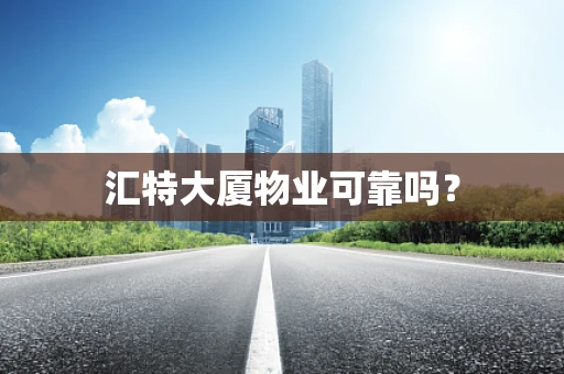 汇特大厦物业可靠吗？