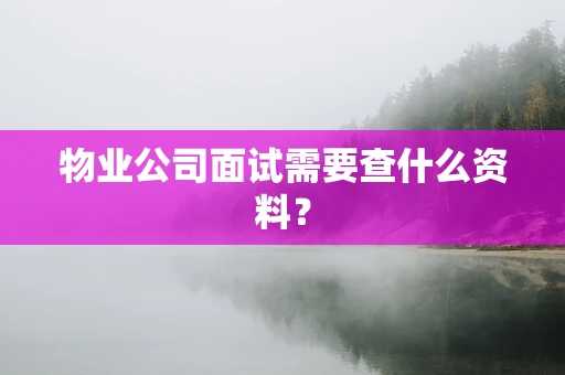 物业公司面试需要查什么资料？