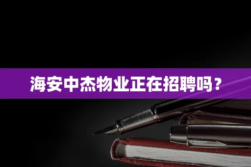 海安中杰物业正在招聘吗？