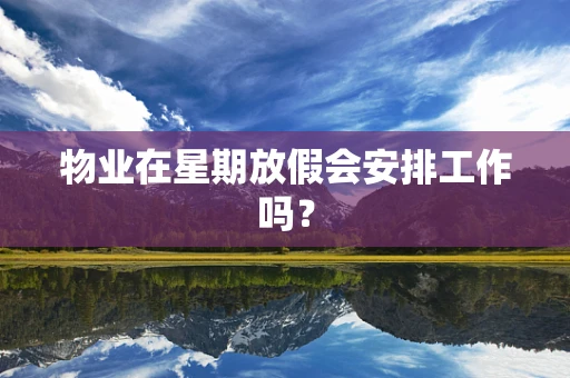 物业在星期放假会安排工作吗？