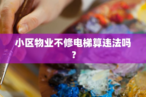 小区物业不修电梯算违法吗？