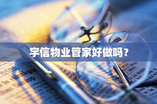 宇信物业管家好做吗？