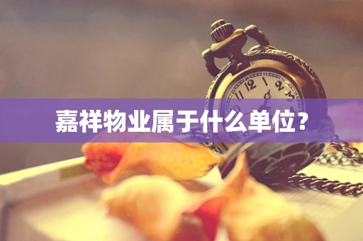 嘉祥物业属于什么单位？