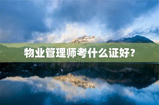 物业管理师考什么证好？