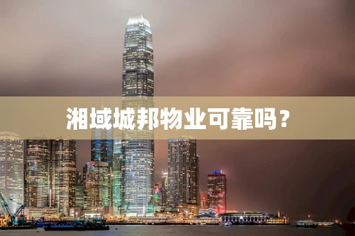 湘域城邦物业可靠吗？
