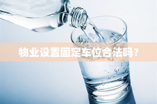 物业设置固定车位合法吗？