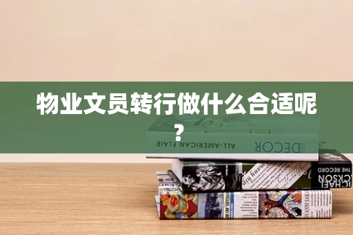 物业文员转行做什么合适呢？