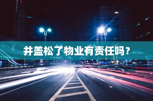 井盖松了物业有责任吗？
