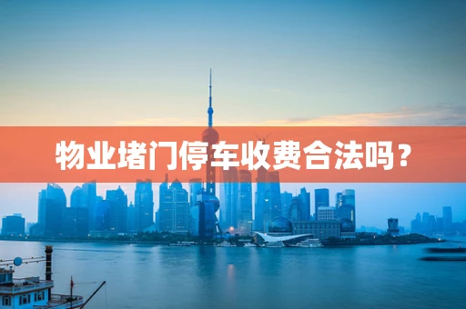 物业堵门停车收费合法吗？