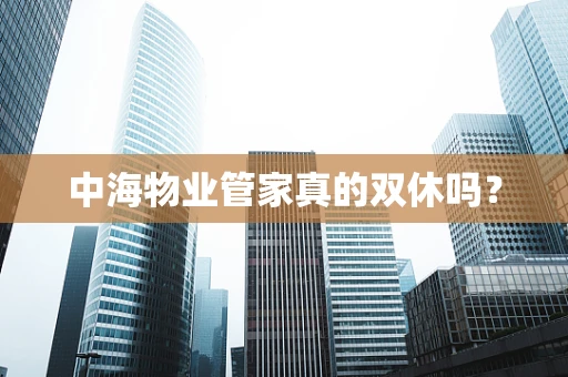 中海物业管家真的双休吗？