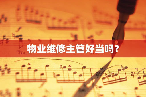 物业维修主管好当吗？