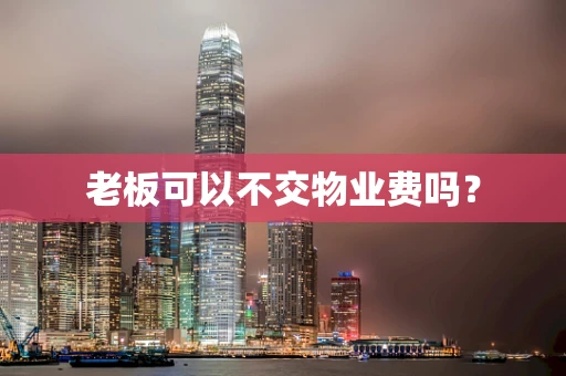 老板可以不交物业费吗？