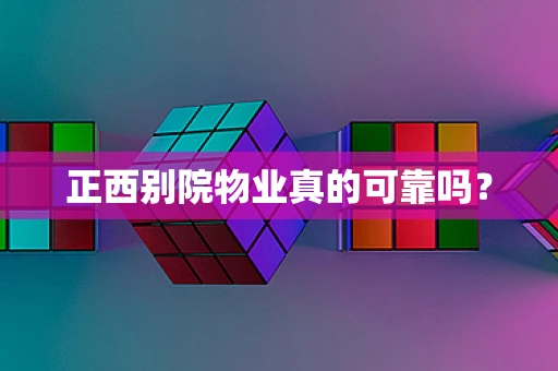 正西别院物业真的可靠吗？