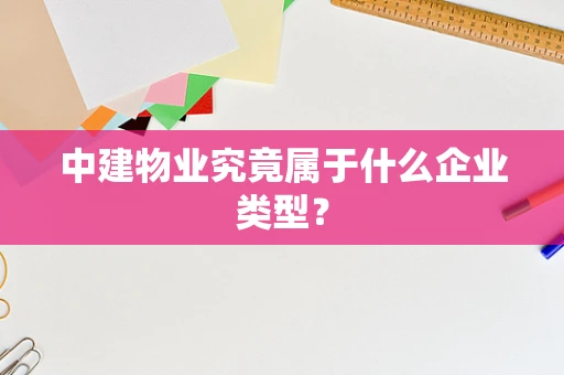 中建物业究竟属于什么企业类型？
