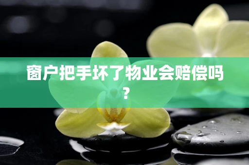 窗户把手坏了物业会赔偿吗？