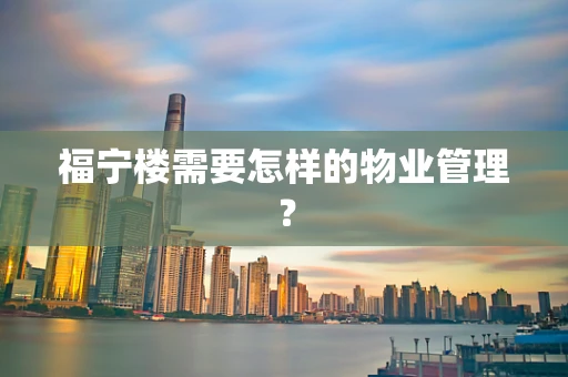 福宁楼需要怎样的物业管理？