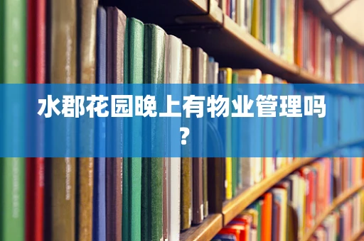 水郡花园晚上有物业管理吗？