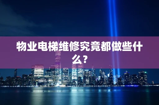 物业电梯维修究竟都做些什么？