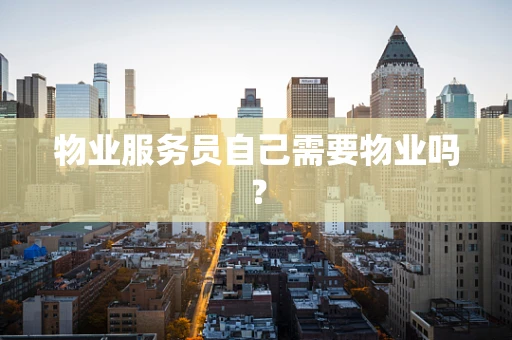 物业服务员自己需要物业吗？