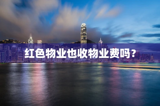 红色物业也收物业费吗？