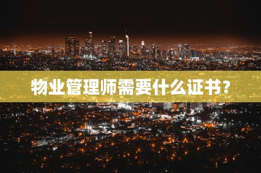 物业管理师需要什么证书？