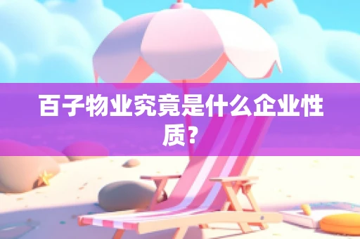 百子物业究竟是什么企业性质？