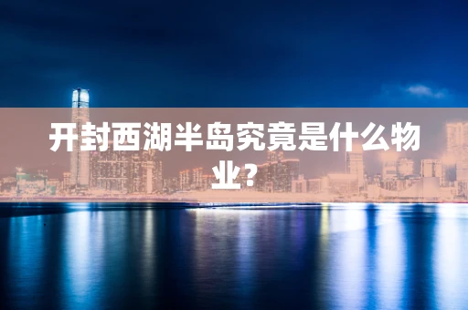 开封西湖半岛究竟是什么物业？