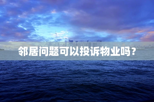 邻居问题可以投诉物业吗？