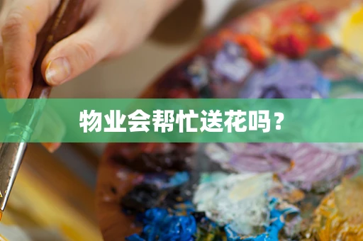 物业会帮忙送花吗？