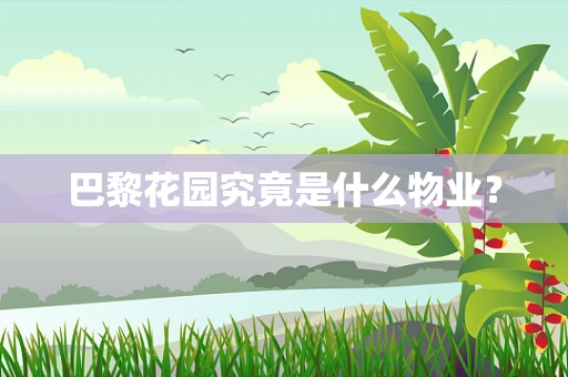 巴黎花园究竟是什么物业？