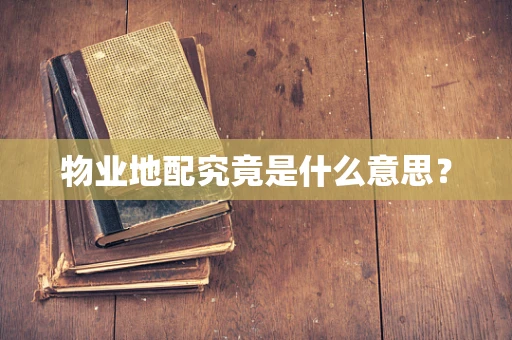 物业地配究竟是什么意思？