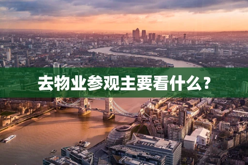 去物业参观主要看什么？