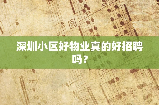 深圳小区好物业真的好招聘吗？
