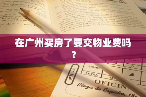 在广州买房了要交物业费吗？